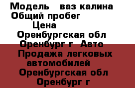  › Модель ­ ваз калина › Общий пробег ­ 86 400 › Цена ­ 260 000 - Оренбургская обл., Оренбург г. Авто » Продажа легковых автомобилей   . Оренбургская обл.,Оренбург г.